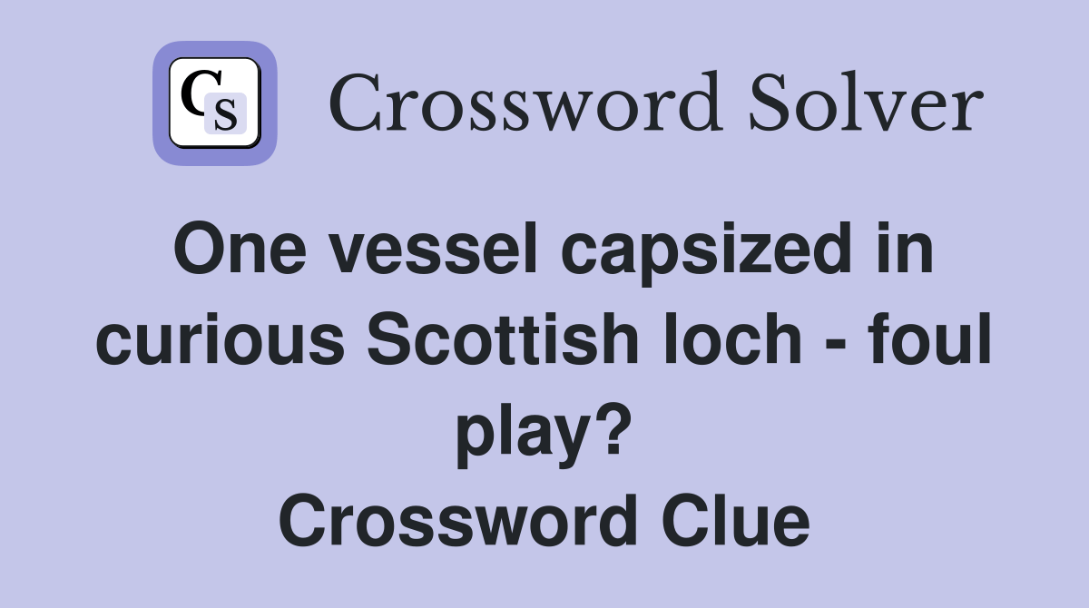 One vessel capsized in curious Scottish loch foul play? Crossword